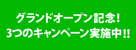 グランドオープン記念！ 3つのキャンペーン実施中！！